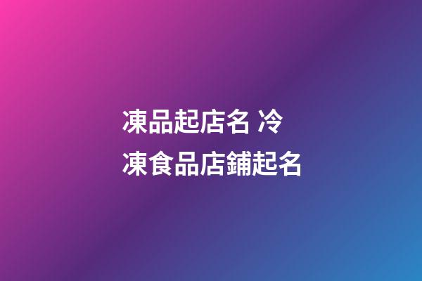 凍品起店名 冷凍食品店鋪起名-第1張-店鋪起名-玄機派